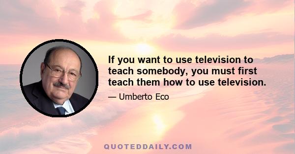 If you want to use television to teach somebody, you must first teach them how to use television.