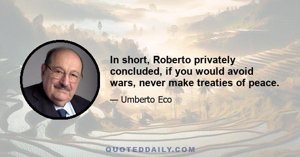 In short, Roberto privately concluded, if you would avoid wars, never make treaties of peace.