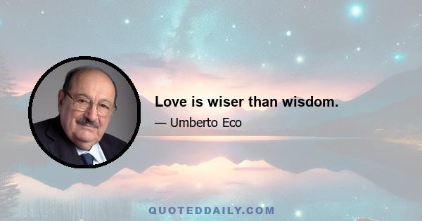 Love is wiser than wisdom.