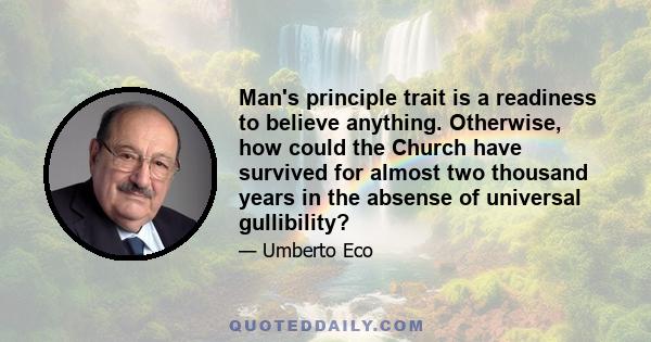 Man's principle trait is a readiness to believe anything. Otherwise, how could the Church have survived for almost two thousand years in the absense of universal gullibility?