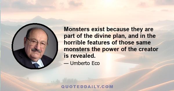 Monsters exist because they are part of the divine plan, and in the horrible features of those same monsters the power of the creator is revealed.