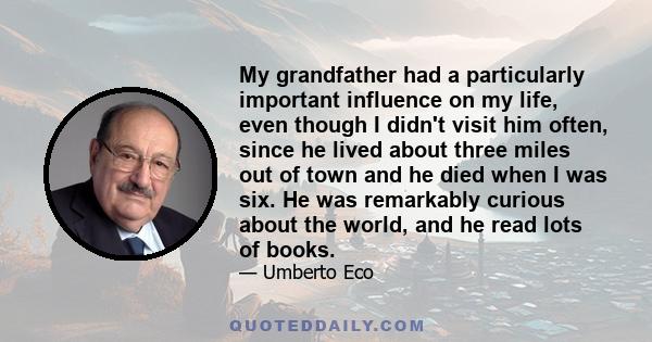 My grandfather had a particularly important influence on my life, even though I didn't visit him often, since he lived about three miles out of town and he died when I was six. He was remarkably curious about the world, 