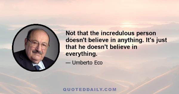 Not that the incredulous person doesn't believe in anything. It's just that he doesn't believe in everything.