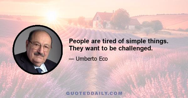 People are tired of simple things. They want to be challenged.