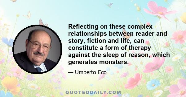 Reflecting on these complex relationships between reader and story, fiction and life, can constitute a form of therapy against the sleep of reason, which generates monsters.