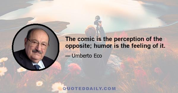 The comic is the perception of the opposite; humor is the feeling of it.