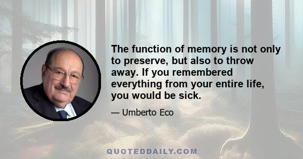 The function of memory is not only to preserve, but also to throw away. If you remembered everything from your entire life, you would be sick.