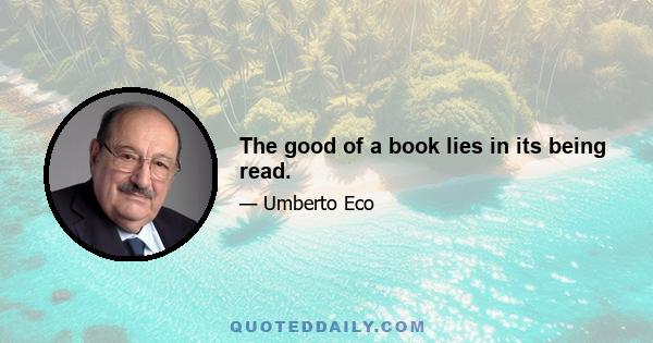 The good of a book lies in its being read.