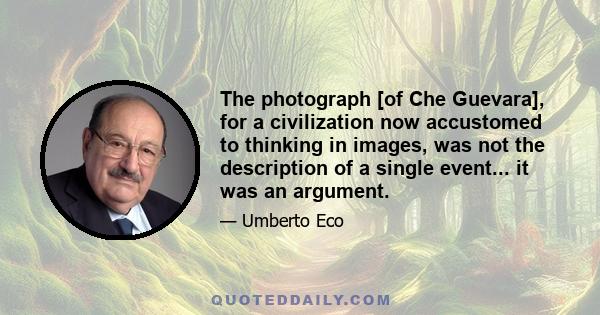 The photograph [of Che Guevara], for a civilization now accustomed to thinking in images, was not the description of a single event... it was an argument.