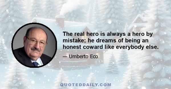 The real hero is always a hero by mistake; he dreams of being an honest coward like everybody else.