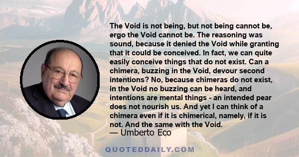 The Void is not being, but not being cannot be, ergo the Void cannot be. The reasoning was sound, because it denied the Void while granting that it could be conceived. In fact, we can quite easily conceive things that