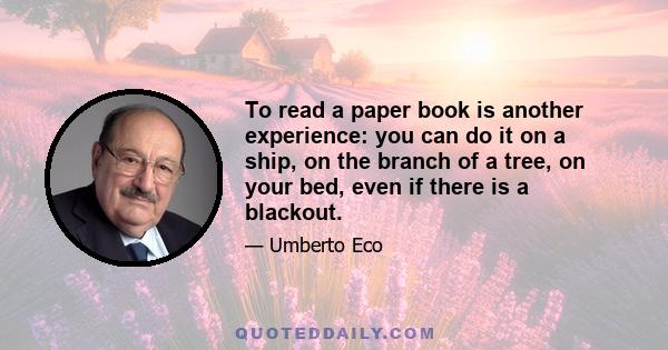 To read a paper book is another experience: you can do it on a ship, on the branch of a tree, on your bed, even if there is a blackout.