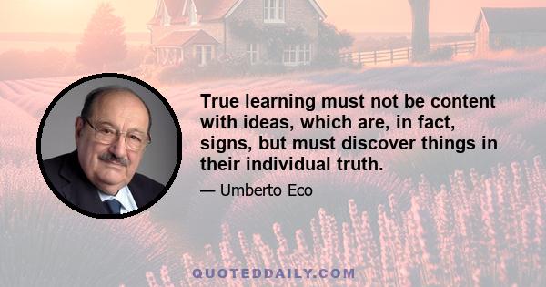 True learning must not be content with ideas, which are, in fact, signs, but must discover things in their individual truth.