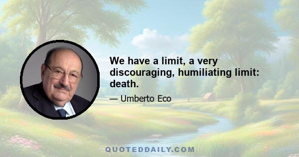 We have a limit, a very discouraging, humiliating limit: death.