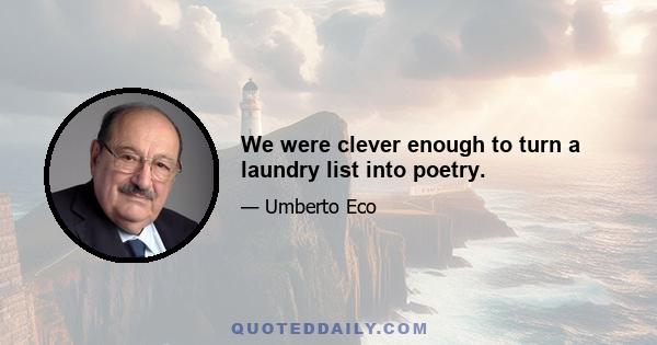 We were clever enough to turn a laundry list into poetry.