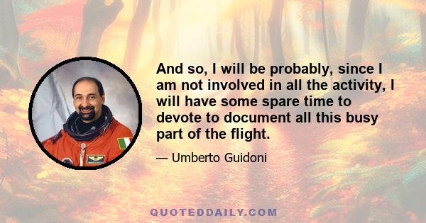 And so, I will be probably, since I am not involved in all the activity, I will have some spare time to devote to document all this busy part of the flight.