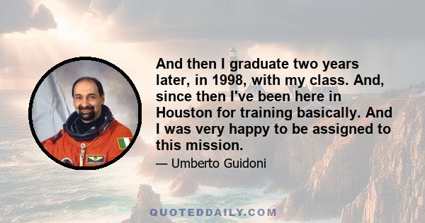 And then I graduate two years later, in 1998, with my class. And, since then I've been here in Houston for training basically. And I was very happy to be assigned to this mission.