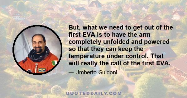 But, what we need to get out of the first EVA is to have the arm completely unfolded and powered so that they can keep the temperature under control. That will really the call of the first EVA.