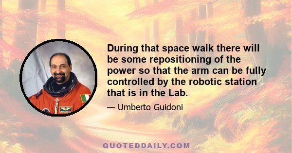 During that space walk there will be some repositioning of the power so that the arm can be fully controlled by the robotic station that is in the Lab.