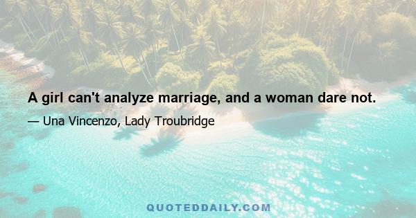 A girl can't analyze marriage, and a woman dare not.