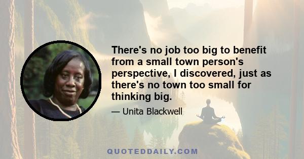 There's no job too big to benefit from a small town person's perspective, I discovered, just as there's no town too small for thinking big.