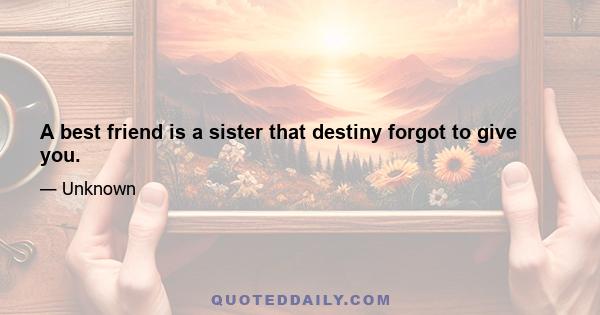 A best friend is a sister that destiny forgot to give you.