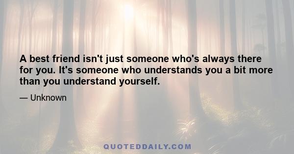 A best friend isn't just someone who's always there for you. It's someone who understands you a bit more than you understand yourself.