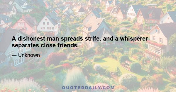 A dishonest man spreads strife, and a whisperer separates close friends.