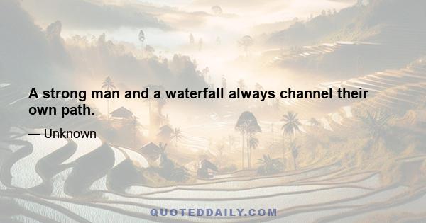 A strong man and a waterfall always channel their own path.