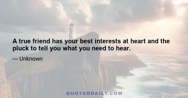 A true friend has your best interests at heart and the pluck to tell you what you need to hear.