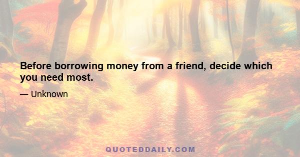 Before borrowing money from a friend, decide which you need most.