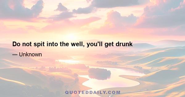 Do not spit into the well, you'll get drunk