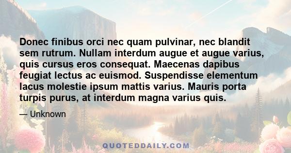 Donec finibus orci nec quam pulvinar, nec blandit sem rutrum. Nullam interdum augue et augue varius, quis cursus eros consequat. Maecenas dapibus feugiat lectus ac euismod. Suspendisse elementum lacus molestie ipsum