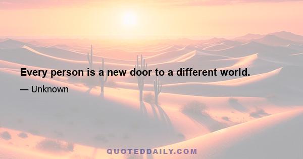 Every person is a new door to a different world.