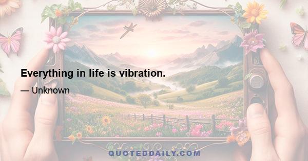 Everything in life is vibration.