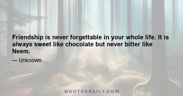 Friendship is never forgettable in your whole life. It is always sweet like chocolate but never bitter like Neem.