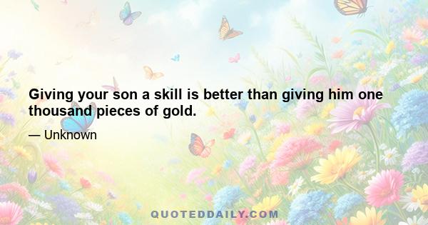 Giving your son a skill is better than giving him one thousand pieces of gold.