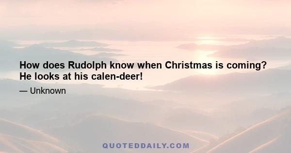 How does Rudolph know when Christmas is coming? He looks at his calen-deer!