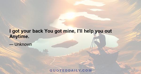 I got your back You got mine, I'll help you out Anytime.