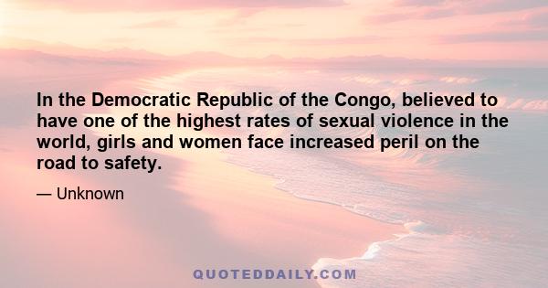 In the Democratic Republic of the Congo, believed to have one of the highest rates of sexual violence in the world, girls and women face increased peril on the road to safety.