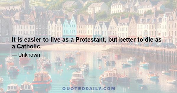 It is easier to live as a Protestant, but better to die as a Catholic.