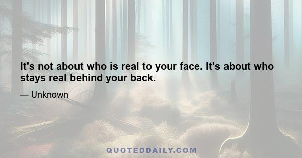 It's not about who is real to your face. It's about who stays real behind your back.