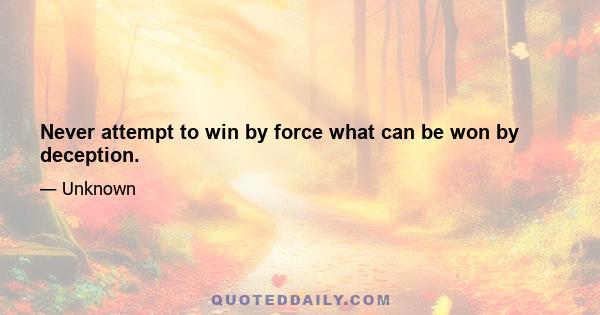 Never attempt to win by force what can be won by deception.