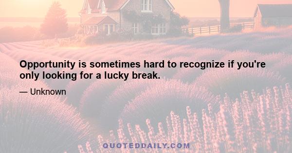 Opportunity is sometimes hard to recognize if you're only looking for a lucky break.