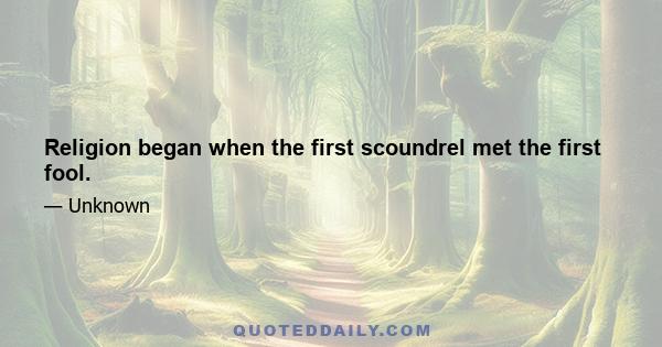 Religion began when the first scoundrel met the first fool.