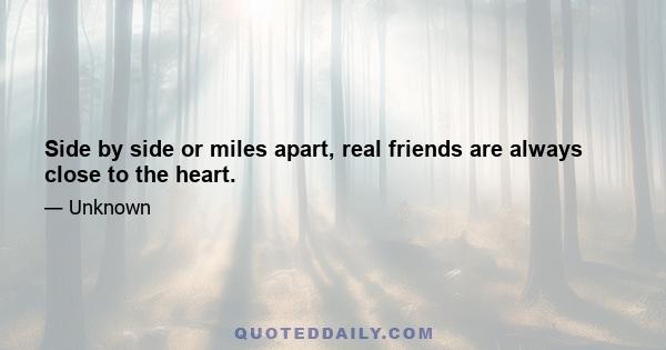 Side by side or miles apart, real friends are always close to the heart.