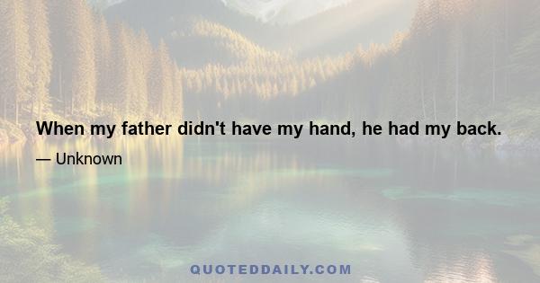 When my father didn't have my hand, he had my back.