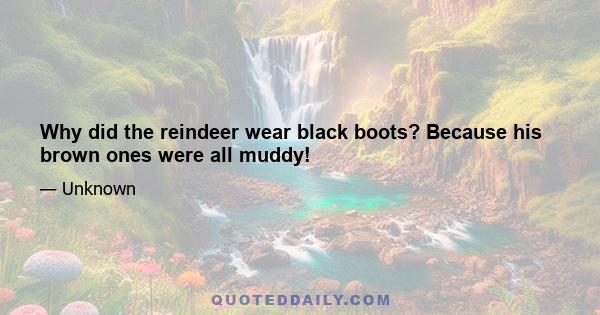 Why did the reindeer wear black boots? Because his brown ones were all muddy!