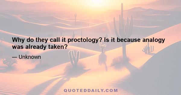 Why do they call it proctology? Is it because analogy was already taken?