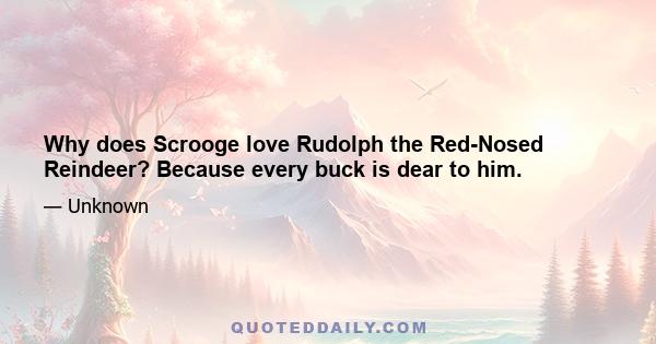 Why does Scrooge love Rudolph the Red-Nosed Reindeer? Because every buck is dear to him.